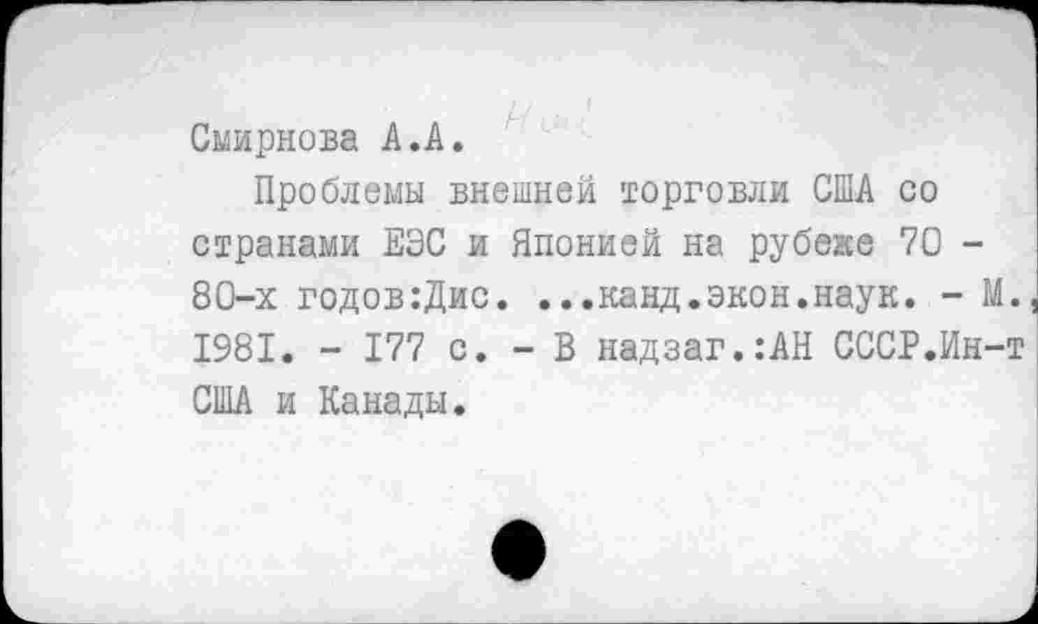 ﻿Смирнова А.А.
Проблемы внешней торговли США со странами ЕЭС и Японией на рубеже 70 -80-х годов:Дис. ...канд.экон.наук. - М. 1981. - 177 с. - В надзаг.:АН СССР.Ин-т США и Канады.